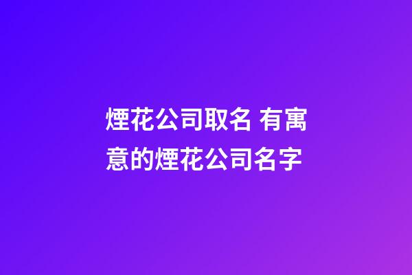 煙花公司取名 有寓意的煙花公司名字-第1張-公司起名-玄機派